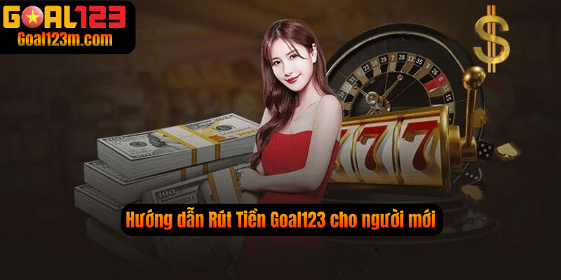 Hướng dẫn rút tiền Goal123 cho người mới