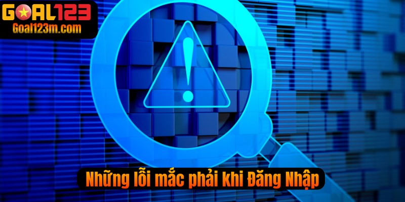 Những vấn đề lỗi thường gặp khi đăng nhập Goal123